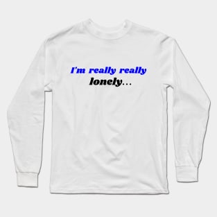 I'm really really lonely... Long Sleeve T-Shirt